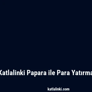 Katlalinki Papara ile Para Yatırma