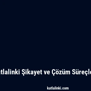 Katlalinki Şikayet ve Çözüm Süreçleri